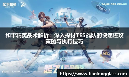 和平精英战术解析：深入探讨TES战队的快速进攻策略与执行技巧