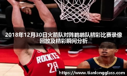 2018年12月30日火箭队对阵鹈鹕队精彩比赛录像回放及精彩瞬间分析